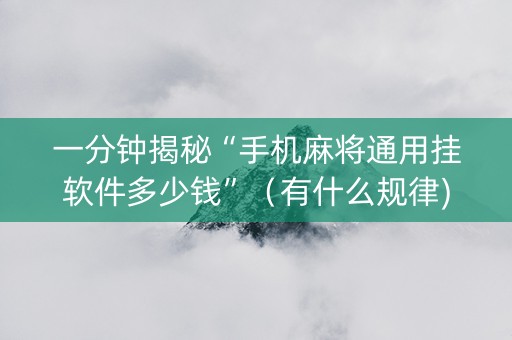 一分钟揭秘“手机麻将通用挂软件多少钱”（有什么规律)