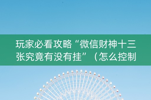 玩家必看攻略“微信财神十三张究竟有没有挂”（怎么控制输赢)