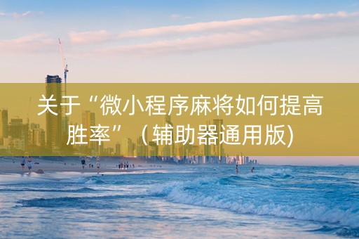 关于“微小程序麻将如何提高胜率”（辅助器通用版)