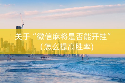 关于“微信麻将是否能开挂”（怎么提高胜率)