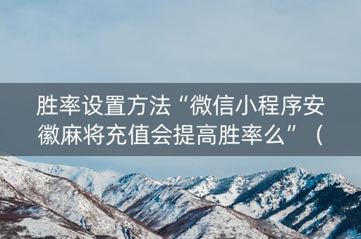 胜率设置方法“微信小程序安徽麻将充值会提高胜率么”（透明挂辅助器)