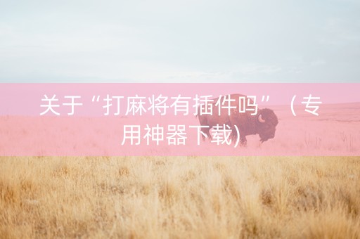 关于“打麻将有插件吗”（专用神器下载)