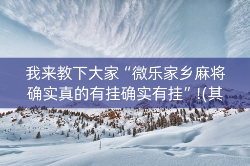 我来教下大家“微乐家乡麻将确实真的有挂确实有挂”!(其实确实有挂)-知乎