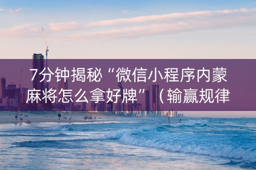 7分钟揭秘“微信小程序内蒙麻将怎么拿好牌”（输赢规律)