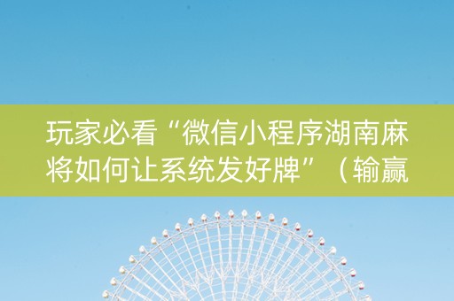 玩家必看“微信小程序湖南麻将如何让系统发好牌”（输赢有什么规律)