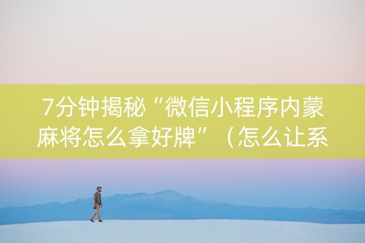 7分钟揭秘“微信小程序内蒙麻将怎么拿好牌”（怎么让系统给你发好牌)