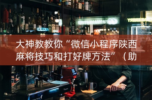 大神教教你“微信小程序陕西麻将技巧和打好牌方法”（助赢神器购买)
