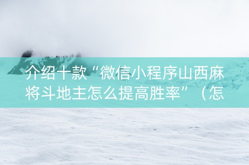 介绍十款“微信小程序山西麻将斗地主怎么提高胜率”（怎么能得到好牌)