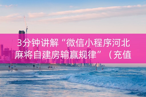 3分钟讲解“微信小程序河北麻将自建房输赢规律”（充值会提高胜率么)
