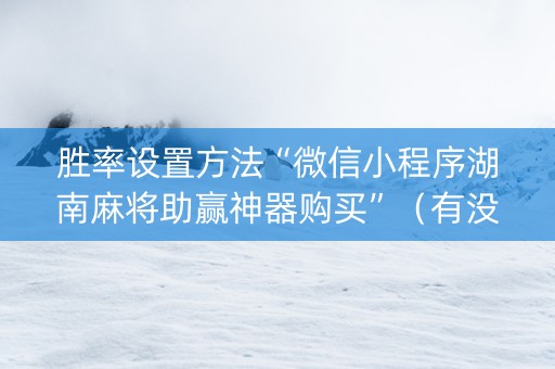 胜率设置方法“微信小程序湖南麻将助赢神器购买”（有没有猫腻)