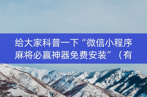 给大家科普一下“微信小程序麻将必赢神器免费安装”（有没有猫腻)