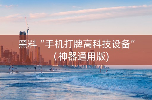 黑料“手机打牌高科技设备”（神器通用版)