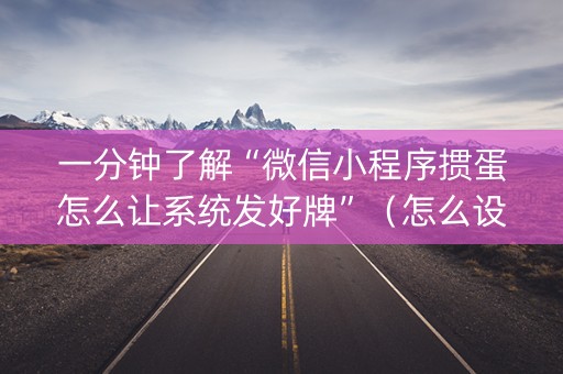 一分钟了解“微信小程序掼蛋怎么让系统发好牌”（怎么设置才能赢)