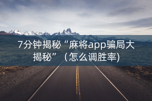 7分钟揭秘“麻将app骗局大揭秘”（怎么调胜率)