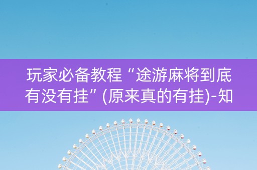 玩家必备教程“途游麻将到底有没有挂”(原来真的有挂)-知乎