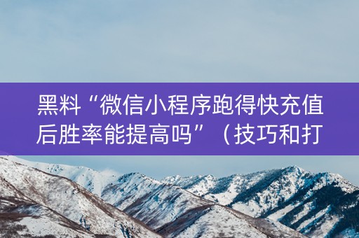 黑料“微信小程序跑得快充值后胜率能提高吗”（技巧和打好牌方法)