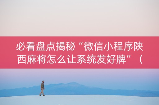 必看盘点揭秘“微信小程序陕西麻将怎么让系统发好牌”（怎么控制输赢)