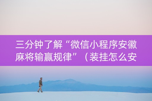 三分钟了解“微信小程序安徽麻将输赢规律”（装挂怎么安装)