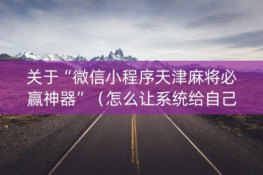 关于“微信小程序天津麻将必赢神器”（怎么让系统给自己好牌)