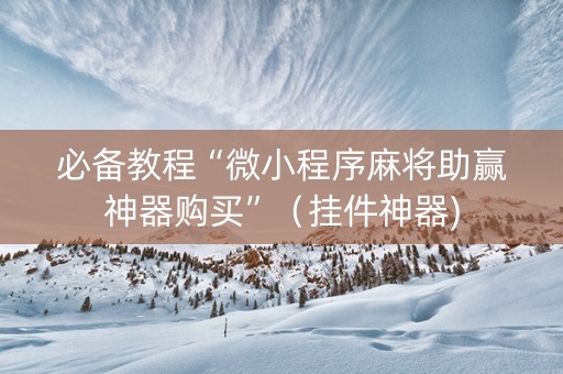 必备教程“微小程序麻将助赢神器购买”（挂件神器)