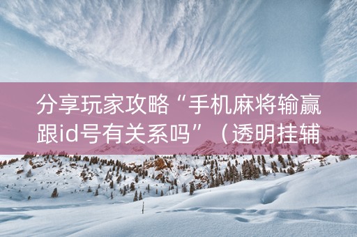 分享玩家攻略“手机麻将输赢跟id号有关系吗”（透明挂辅助器)