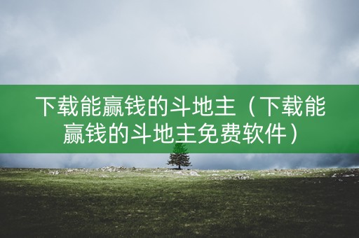 下载能赢钱的斗地主（下载能赢钱的斗地主免费软件）