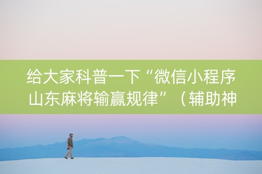给大家科普一下“微信小程序山东麻将输赢规律”（辅助神器免费)