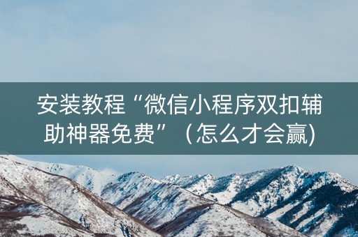 安装教程“微信小程序双扣辅助神器免费”（怎么才会赢)