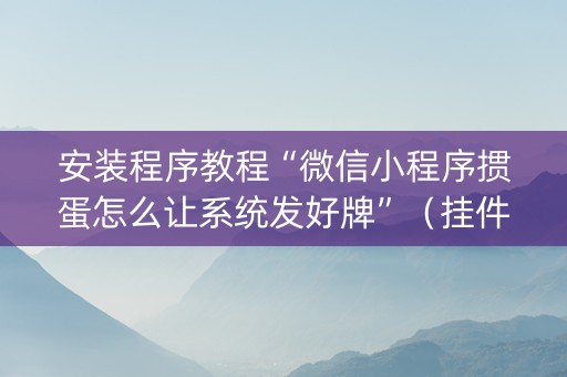 安装程序教程“微信小程序掼蛋怎么让系统发好牌”（挂件神器)