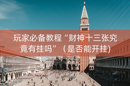 玩家必备教程“财神十三张究竟有挂吗”（是否能开挂)