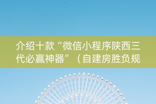 介绍十款“微信小程序陕西三代必赢神器”（自建房胜负规律)