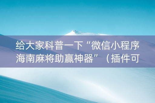 给大家科普一下“微信小程序海南麻将助赢神器”（插件可信吗)