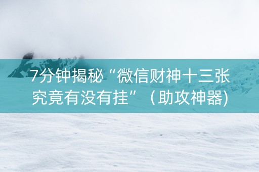 7分钟揭秘“微信财神十三张究竟有没有挂”（助攻神器)