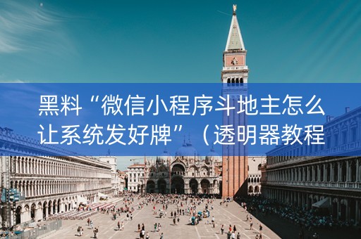 黑料“微信小程序斗地主怎么让系统发好牌”（透明器教程)