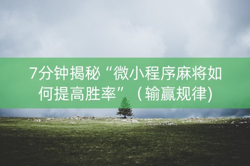 7分钟揭秘“微小程序麻将如何提高胜率”（输赢规律)