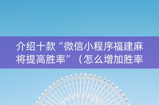 介绍十款“微信小程序福建麻将提高胜率”（怎么增加胜率)