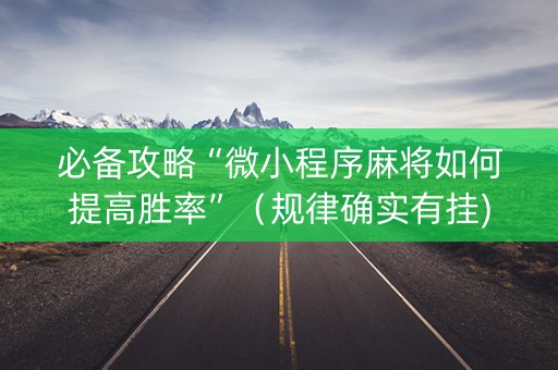 必备攻略“微小程序麻将如何提高胜率”（规律确实有挂)