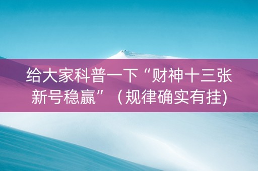 给大家科普一下“财神十三张新号稳赢”（规律确实有挂)