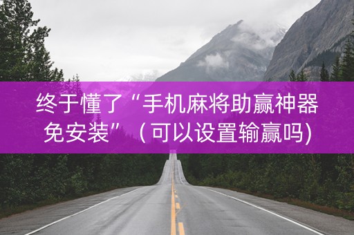 终于懂了“手机麻将助赢神器免安装”（可以设置输赢吗)
