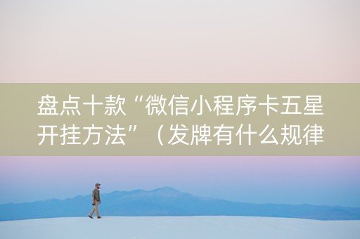 盘点十款“微信小程序卡五星开挂方法”（发牌有什么规律吗)