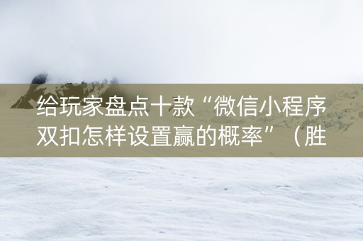 给玩家盘点十款“微信小程序双扣怎样设置赢的概率”（胜负规律拿好牌)