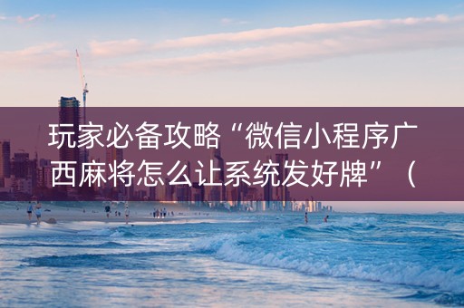 玩家必备攻略“微信小程序广西麻将怎么让系统发好牌”（怎么调胜率)