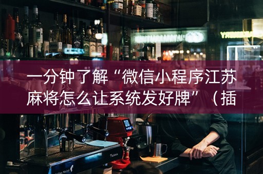 一分钟了解“微信小程序江苏麻将怎么让系统发好牌”（插件可信吗)