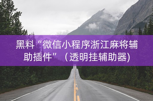 黑料“微信小程序浙江麻将辅助插件”（透明挂辅助器)