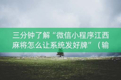 三分钟了解“微信小程序江西麻将怎么让系统发好牌”（输赢有什么规律)