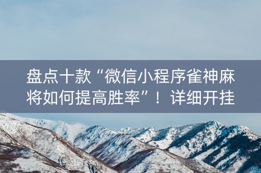 盘点十款“微信小程序雀神麻将如何提高胜率”！详细开挂教程（确实真的有挂)-知乎