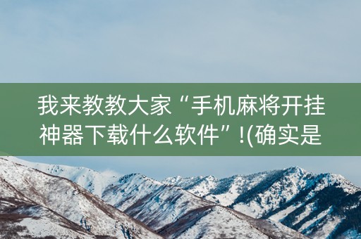 我来教教大家“手机麻将开挂神器下载什么软件”!(确实是有挂)-知乎