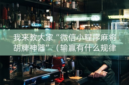 我来教大家“微信小程序麻将胡牌神器”（输赢有什么规律)