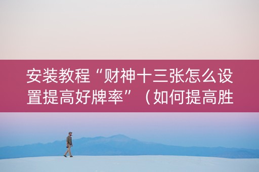 安装教程“财神十三张怎么设置提高好牌率”（如何提高胜率)