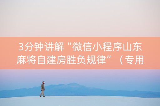 3分钟讲解“微信小程序山东麻将自建房胜负规律”（专用神器下载)
